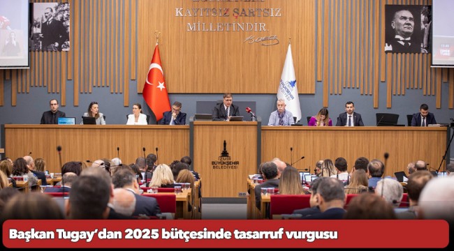 Başkan Tugay’dan 2025 bütçesinde tasarruf vurgusu  “Ayağımızı yorganımıza göre uzatacağız”