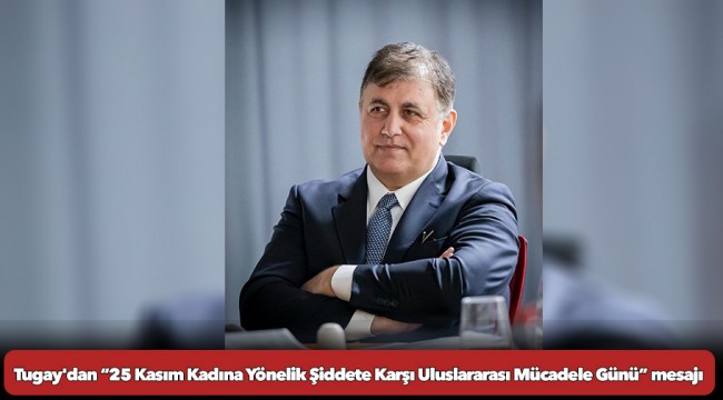 Başkan Tugay&#039;dan “25 Kasım Kadına Yönelik Şiddete Karşı Uluslararası Mücadele Günü” mesajı