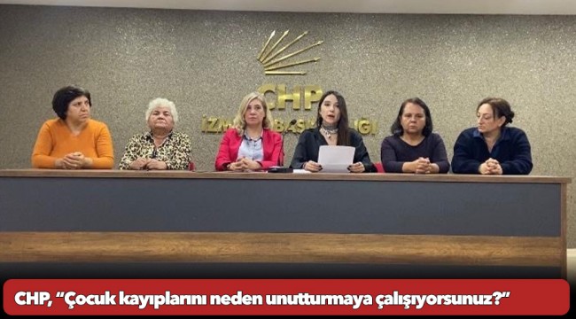 CHP, “Çocuk kayıplarını neden unutturmaya çalışıyorsunuz?”