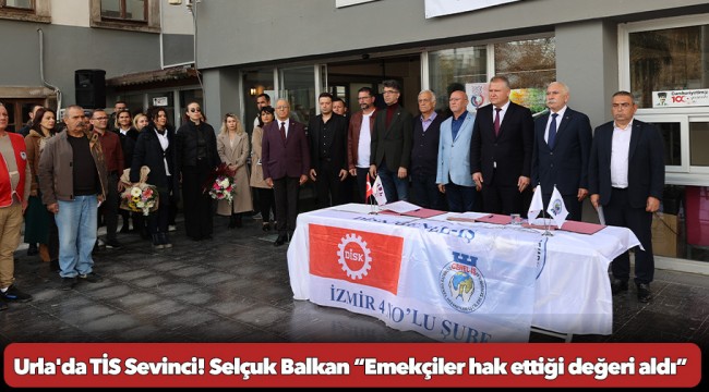 Urla&#039;da TİS Sevinci! Selçuk Balkan “Emekçiler hak ettiği değeri aldı”