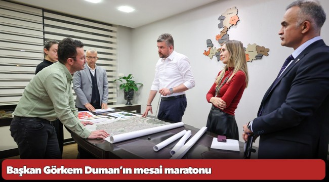 Başkan Görkem Duman’ın mesai maratonu