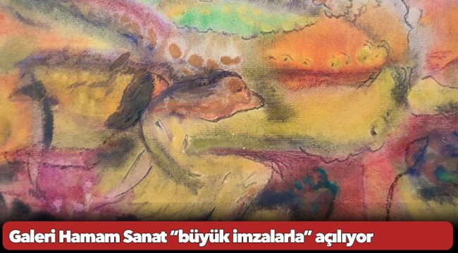 Galeri Hamam Sanat “büyük imzalarla” açılıyor