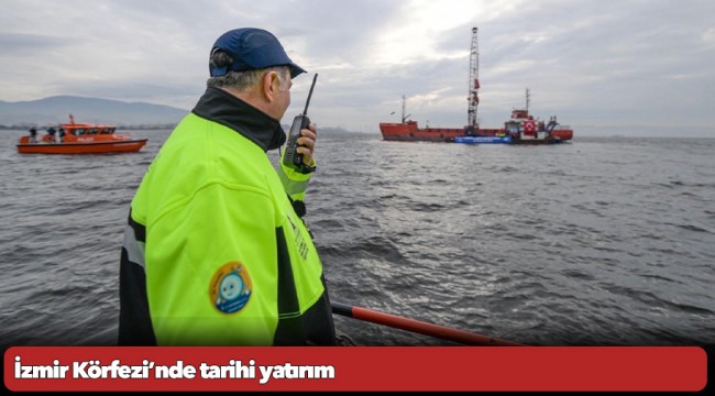 İzmir Körfezi’nde tarihi yatırım