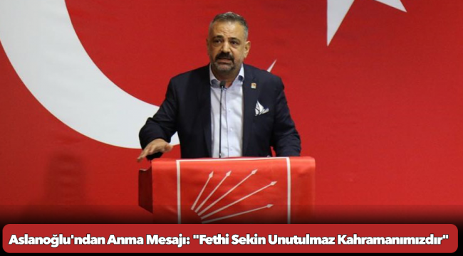 Aslanoğlu&#039;ndan Anma Mesajı: &quot;Fethi Sekin Unutulmaz Kahramanımızdır&quot;