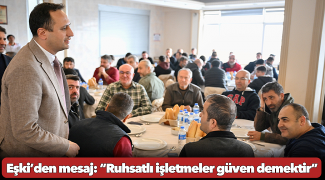 Başkan Eşki’den sanayi sitelerine mesaj:  “Ruhsatlı işletmeler güven demektir”