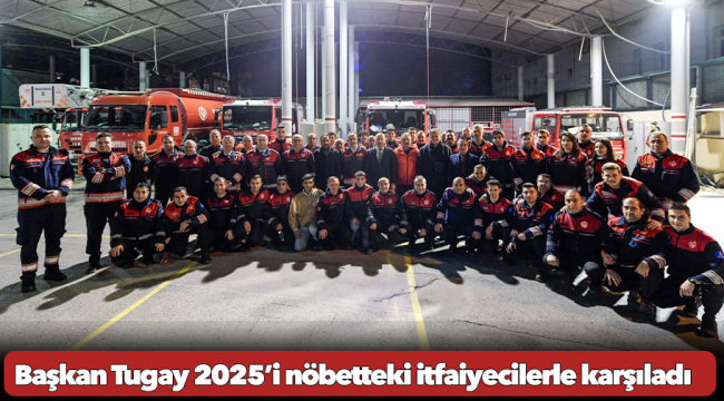 Başkan Tugay 2025’i nöbetteki itfaiyecilerle karşıladı