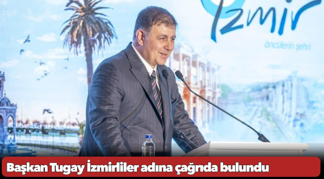 Başkan Tugay İzmirliler adına çağrıda bulundu