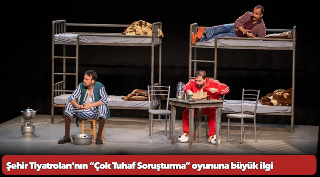 Şehir Tiyatroları&#039;nın “Çok Tuhaf Soruşturma” oyununa büyük ilgi