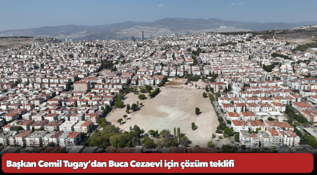 Başkan Cemil Tugay’dan Buca Cezaevi için çözüm teklifi