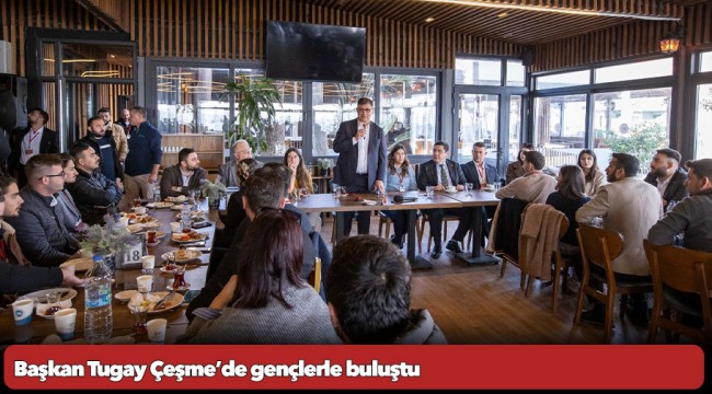 Başkan Tugay Çeşme’de gençlerle buluştu