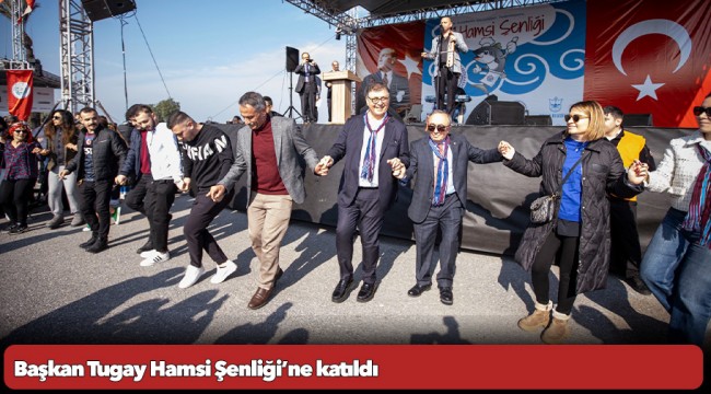 Başkan Tugay Hamsi Şenliği’ne katıldı