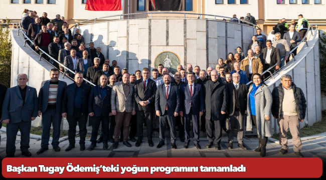 Başkan Tugay Ödemiş’teki yoğun programını tamamladı