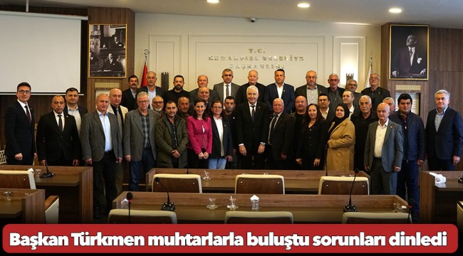 Başkan Türkmen muhtarlarla buluştu sorunları dinledi