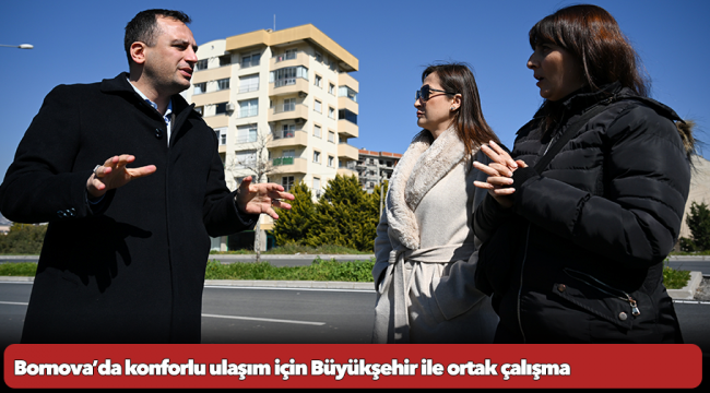 Bornova’da konforlu ulaşım için Büyükşehir ile ortak çalışma