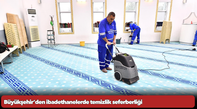 Büyükşehir’den ibadethanelerde temizlik seferberliği