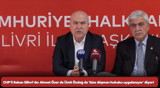 CHP’li Bakan Silivri’de: Ahmet Özer de Ümit Özdağ da ‘bize düşman hukuku uygulanıyor’ diyor!