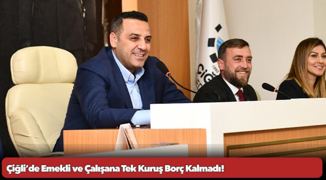 Çiğli’de Emekli ve Çalışana Tek Kuruş Borç Kalmadı!