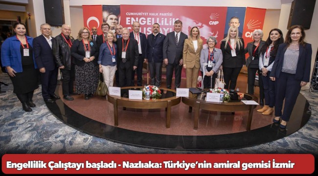 Engellilik Çalıştayı başladı - Nazlıaka: Türkiye’nin amiral gemisi İzmir