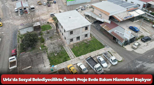 Urla&#039;da Sosyal Belediyecilikte Örnek Proje Evde Bakım Hizmetleri Başlıyor