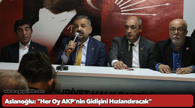 Aslanoğlu: &quot;Her Oy AKP&#039;nin Gidişini Hızlandıracak&quot;