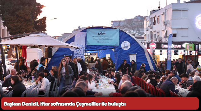 Başkan Denizli, iftar sofrasında Çeşmeliler ile buluştu