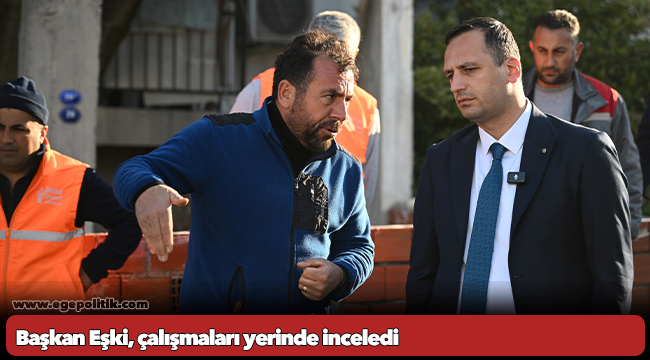 Başkan Eşki, çalışmaları yerinde inceledi