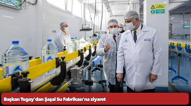 Başkan Tugay’dan Şaşal Su Fabrikası’na ziyaret