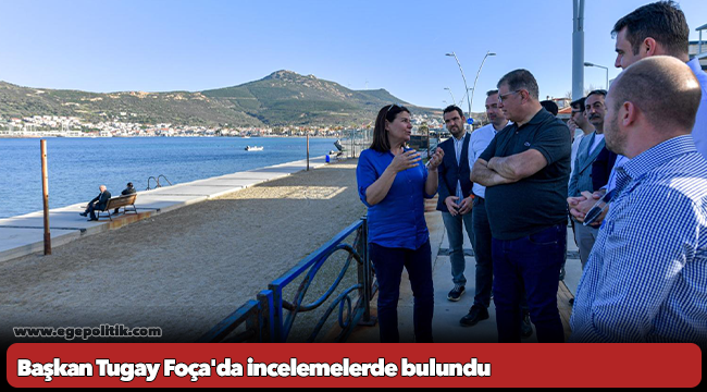 Başkan Tugay Foça&#039;da incelemelerde bulundu