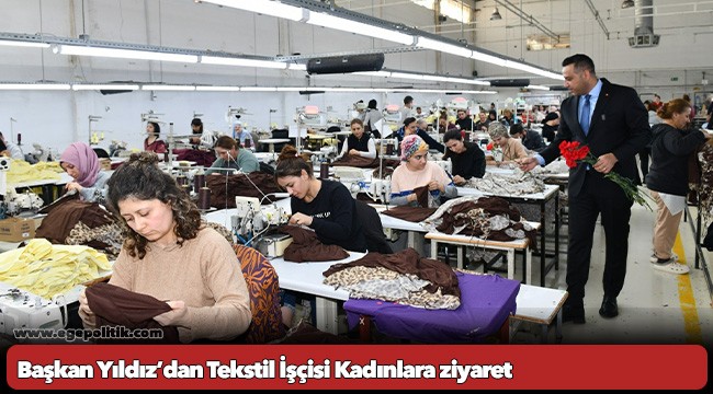 Başkan Yıldız’dan Tekstil İşçisi Kadınlara ziyaret