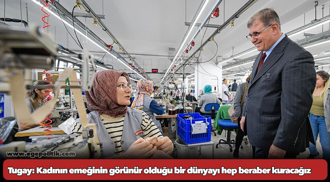 Tugay: Kadının emeğinin görünür olduğu bir dünyayı hep beraber kuracağız