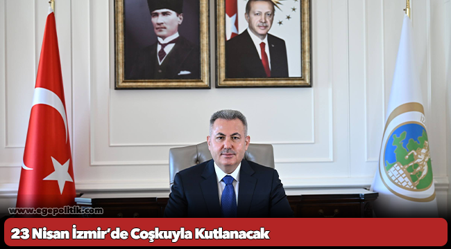 23 Nisan İzmir’de Coşkuyla Kutlanacak