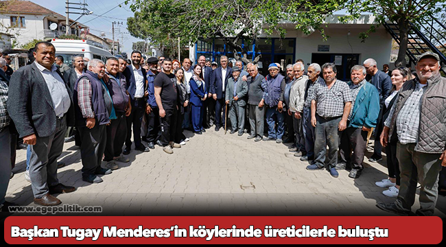 Başkan Tugay Menderes’in köylerinde üreticilerle buluştu