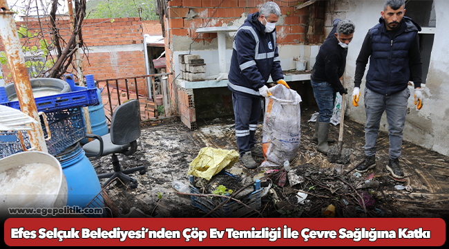 Efes Selçuk Belediyesi&#039;nden Çöp Ev Temizliği İle Çevre Sağlığına Katkı