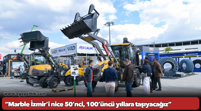 “Marble İzmir’i nice 50’nci, 100’üncü yıllara taşıyacağız”