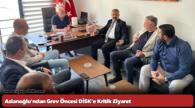 Aslanoğlu'ndan Grev Öncesi DİSK'e Kritik Ziyaret