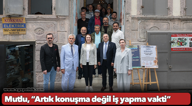 Başkan Mutlu’dan Kemeraltı mesajı: Artık konuşma değil iş yapma vakti