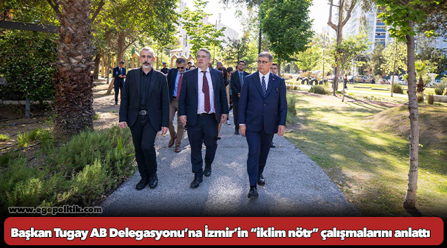Başkan Tugay AB Delegasyonu’na İzmir’in “iklim nötr” çalışmalarını anlattı