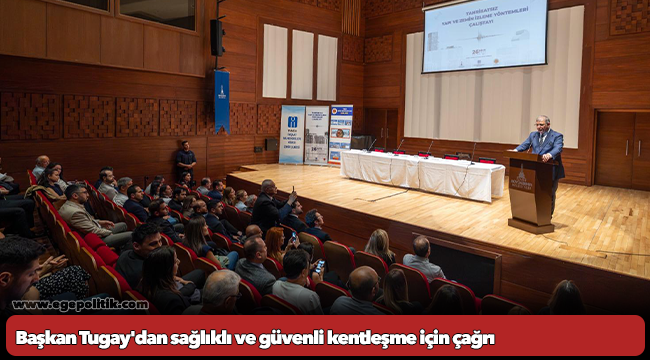 Başkan Tugay'dan sağlıklı ve güvenli kentleşme için çağrı