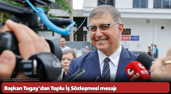 Başkan Tugay’dan Toplu İş Sözleşmesi mesajı