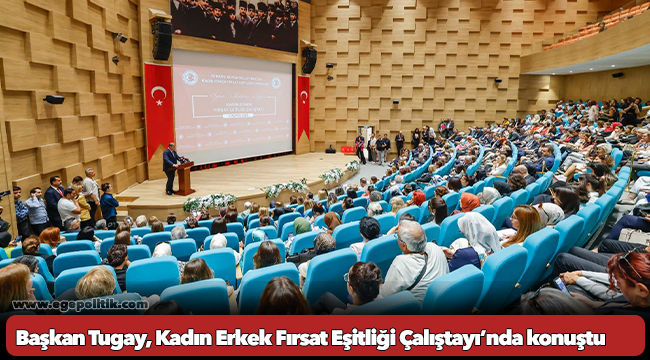 Başkan Tugay, Kadın Erkek Fırsat Eşitliği Çalıştayı’nda konuştu