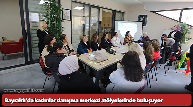Bayraklı’da kadınlar danışma merkezi atölyelerinde buluşuyor