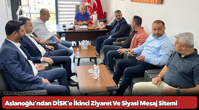 Aslanoğlu’ndan DİSK’e İkinci Ziyaret Ve Siyasi Mesaj Sitemi