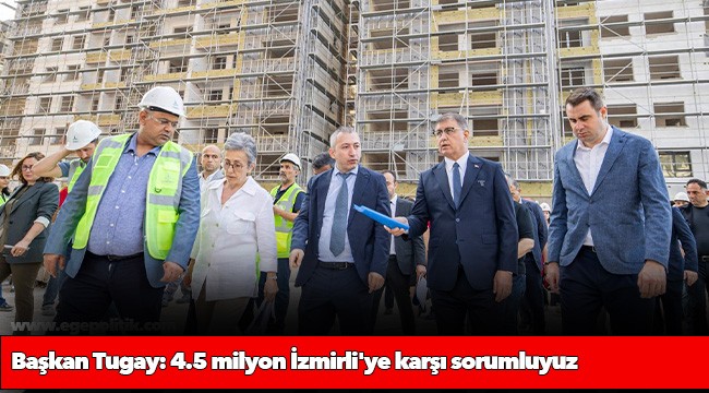 Başkan Tugay: 4.5 milyon İzmirli&#039;ye karşı sorumluyuz