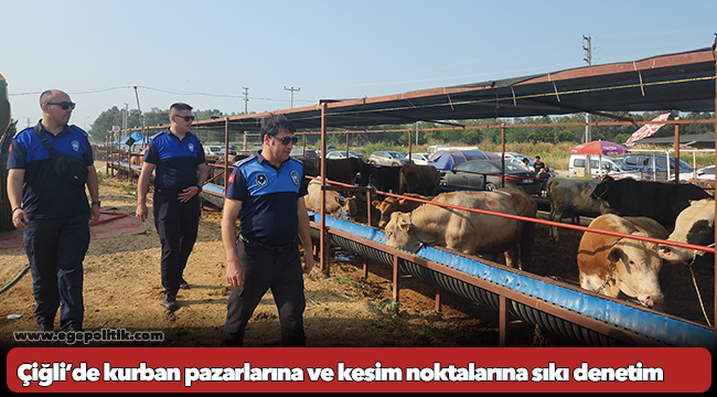 Çiğli’de kurban pazarlarına ve kesim noktalarına sıkı denetim