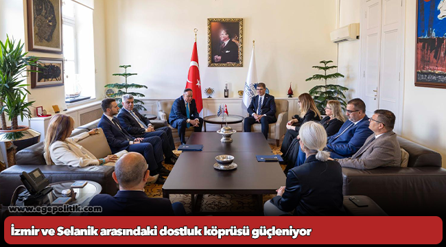 İzmir ve Selanik arasındaki dostluk köprüsü güçleniyor