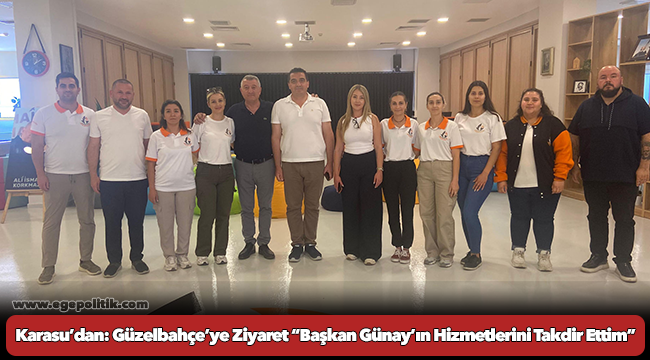 Karasu’dan: Güzelbahçe’ye Ziyaret “Başkan Günay’ın Hizmetlerini Takdir Ettim”