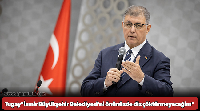 Tugay'dan sert çıkış: "İzmir Büyükşehir Belediyesi'ni önünüzde diz çöktürmeyeceğim"