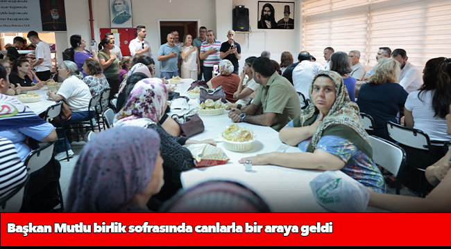 Başkan Mutlu birlik sofrasında canlarla bir araya geldi
