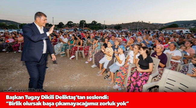 Başkan Tugay Dikili Deliktaş’tan seslendi:  “Birlik olursak başa çıkamayacağımız zorluk yok”