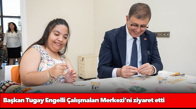 Başkan Tugay Engelli Çalışmaları Merkezi’ni ziyaret etti